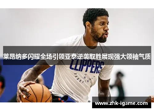 莱昂纳多闪耀全场引领亚泰逆袭取胜展现强大领袖气质 莱昂纳多闪耀全场引领亚泰逆袭取胜展现强大领袖气质