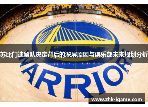 苏比门迪留队决定背后的深层原因与俱乐部未来规划分析 苏比门迪留队决定背后的深层原因与俱乐部未来规划分析