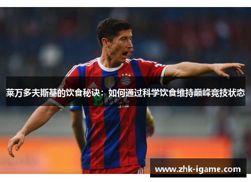 莱万多夫斯基的饮食秘诀:如何通过科学饮食维持巅峰竞技状态 莱万多夫斯基的饮食秘诀:如何通过科学饮食维持巅峰竞技状态