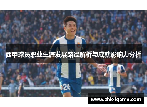 西甲球员职业生涯发展路径解析与成就影响力分析
