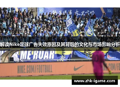 解读Nike足球广告失效原因及其背后的文化与市场影响分析