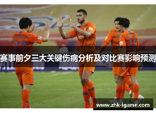 赛事前夕三大关键伤病分析及对比赛影响预测