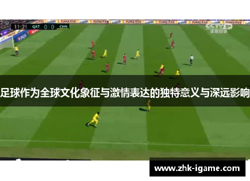 足球作为全球文化象征与激情表达的独特意义与深远影响 足球作为全球文化象征与激情表达的独特意义与深远影响