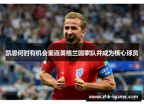 凯恩何时有机会重返英格兰国家队并成为核心球员