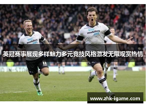 英冠赛事展现多样魅力多元竞技风格激发无限观赏热情 英冠赛事展现多样魅力多元竞技风格激发无限观赏热情