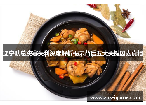 辽宁队总决赛失利深度解析揭示背后五大关键因素真相 辽宁队总决赛失利深度解析揭示背后五大关键因素真相