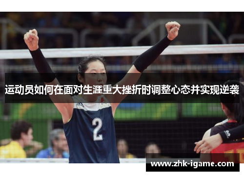 运动员如何在面对生涯重大挫折时调整心态并实现逆袭 运动员如何在面对生涯重大挫折时调整心态并实现逆袭