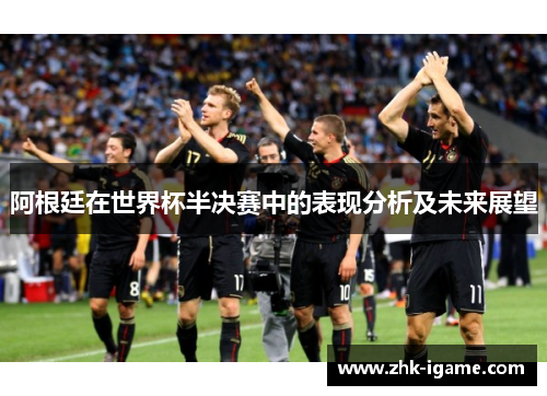 阿根廷在世界杯半决赛中的表现分析及未来展望