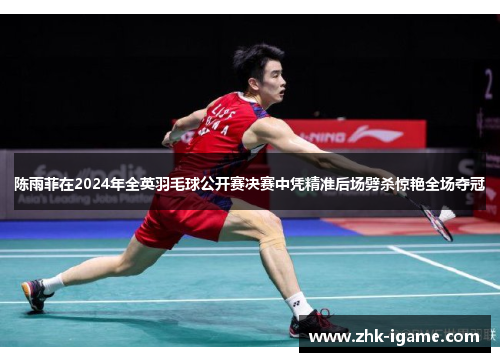 陈雨菲在2024年全英羽毛球公开赛决赛中凭精准后场劈杀惊艳全场夺冠 陈雨菲在2024年全英羽毛球公开赛决赛中凭精准后场劈杀惊艳全场夺冠