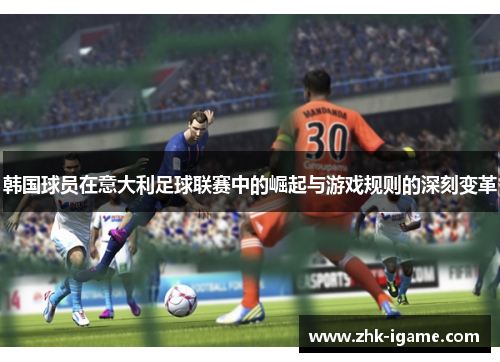 韩国球员在意大利足球联赛中的崛起与游戏规则的深刻变革