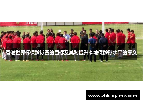 香港世界杯保龄球赛的目标及其对提升本地保龄球水平的意义