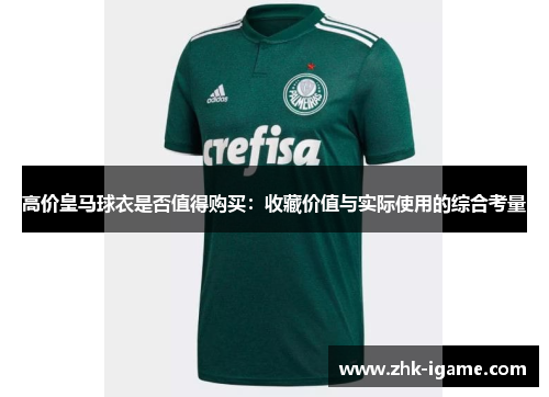 高价皇马球衣是否值得购买：收藏价值与实际使用的综合考量