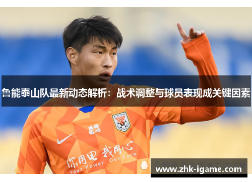 鲁能泰山队最新动态解析：战术调整与球员表现成关键因素