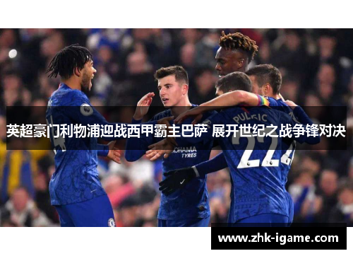 英超豪门利物浦迎战西甲霸主巴萨 展开世纪之战争锋对决