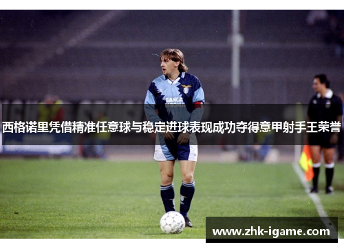 西格诺里凭借精准任意球与稳定进球表现成功夺得意甲射手王荣誉