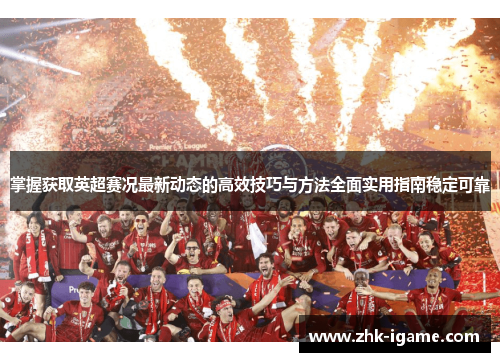 掌握获取英超赛况最新动态的高效技巧与方法全面实用指南稳定可靠 掌握获取英超赛况最新动态的高效技巧与方法全面实用指南稳定可靠
