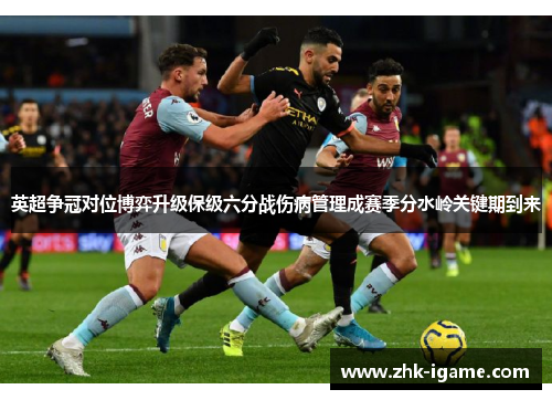 英超争冠对位博弈升级保级六分战伤病管理成赛季分水岭关键期到来 英超争冠对位博弈升级保级六分战伤病管理成赛季分水岭关键期到来