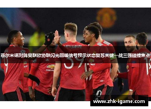 菲尔米诺对阵曼联欧协联闪光回暖信号预示状态复苏关键一战三强碰撞焦点
