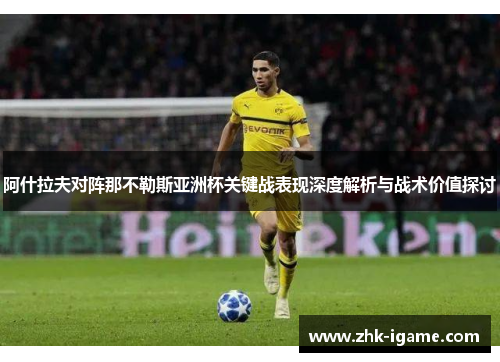 阿什拉夫对阵那不勒斯亚洲杯关键战表现深度解析与战术价值探讨
