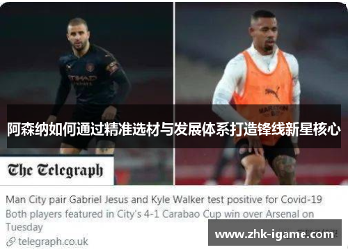 阿森纳如何通过精准选材与发展体系打造锋线新星核心 阿森纳如何通过精准选材与发展体系打造锋线新星核心