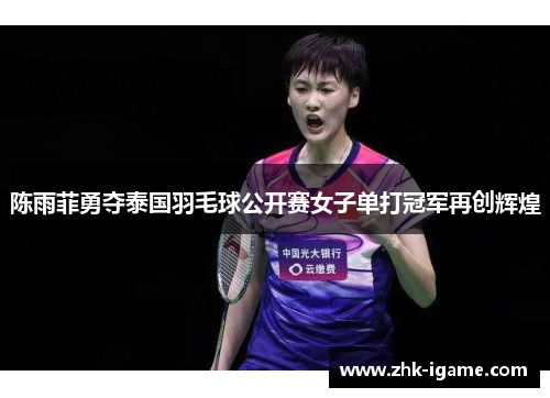 陈雨菲勇夺泰国羽毛球公开赛女子单打冠军再创辉煌