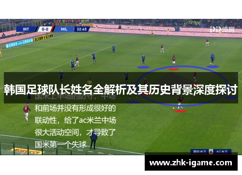 韩国足球队长姓名全解析及其历史背景深度探讨 韩国足球队长姓名全解析及其历史背景深度探讨
