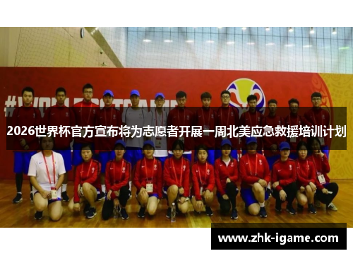 2026世界杯官方宣布将为志愿者开展一周北美应急救援培训计划 2026世界杯官方宣布将为志愿者开展一周北美应急救援培训计划