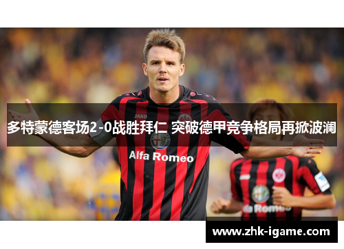 多特蒙德客场2-0战胜拜仁 突破德甲竞争格局再掀波澜 多特蒙德客场2-0战胜拜仁 突破德甲竞争格局再掀波澜