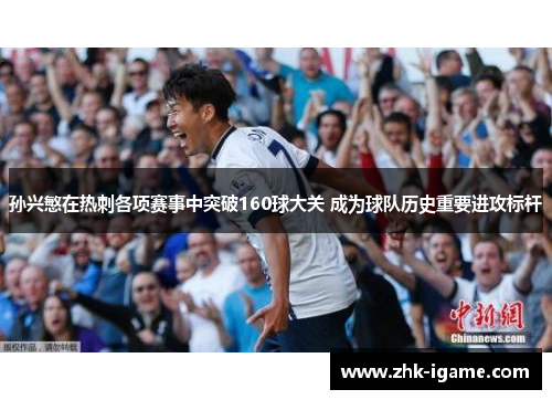 孙兴慜在热刺各项赛事中突破160球大关 成为球队历史重要进攻标杆