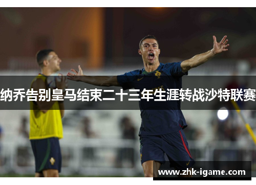 纳乔告别皇马结束二十三年生涯转战沙特联赛 纳乔告别皇马结束二十三年生涯转战沙特联赛