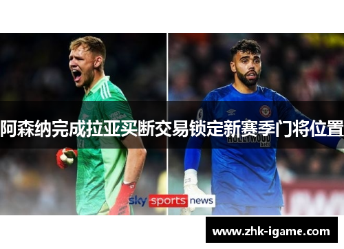 阿森纳完成拉亚买断交易锁定新赛季门将位置 阿森纳完成拉亚买断交易锁定新赛季门将位置
