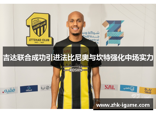 吉达联合成功引进法比尼奥与坎特强化中场实力 吉达联合成功引进法比尼奥与坎特强化中场实力