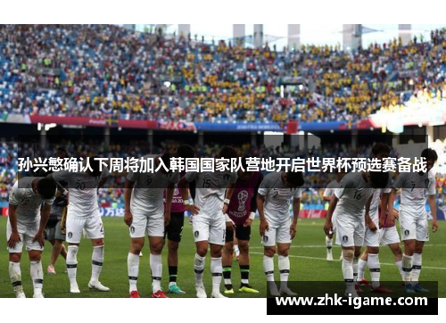 孙兴慜确认下周将加入韩国国家队营地开启世界杯预选赛备战 孙兴慜确认下周将加入韩国国家队营地开启世界杯预选赛备战